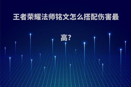 王者荣耀法师铭文怎么搭配伤害最高?