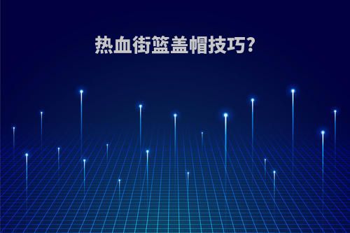 热血街篮盖帽技巧?