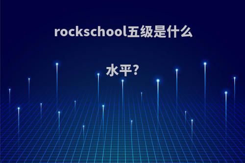 rockschool五级是什么水平?