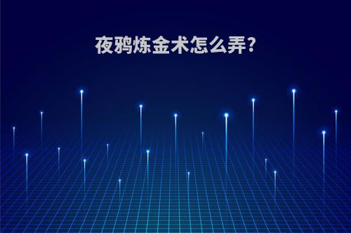 夜鸦炼金术怎么弄?