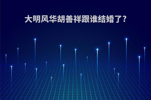 大明风华胡善祥跟谁结婚了?