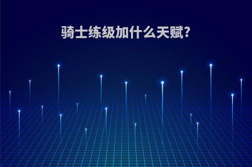 骑士练级加什么天赋?