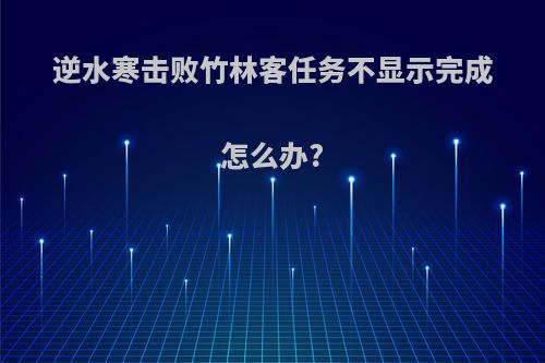 逆水寒击败竹林客任务不显示完成怎么办?