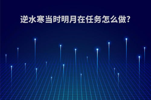 逆水寒当时明月在任务怎么做?