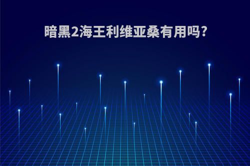 暗黑2海王利维亚桑有用吗?