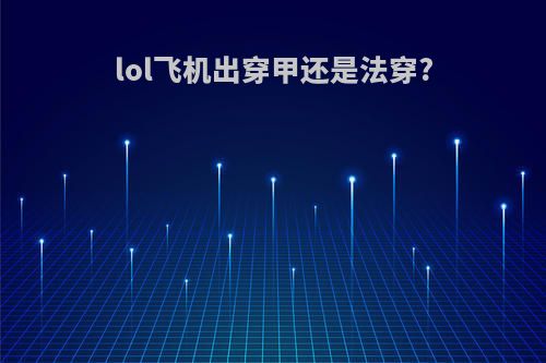 lol飞机出穿甲还是法穿?