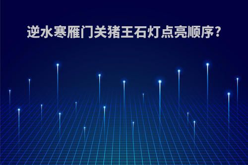 逆水寒雁门关猪王石灯点亮顺序?