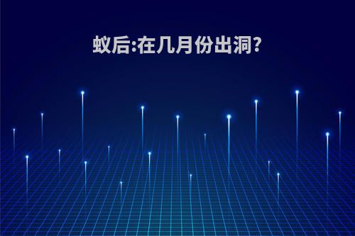蚁后:在几月份出洞?