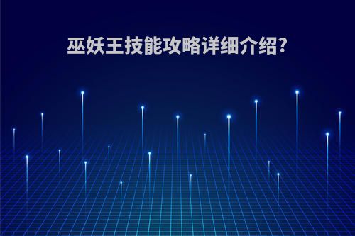 巫妖王技能攻略详细介绍?