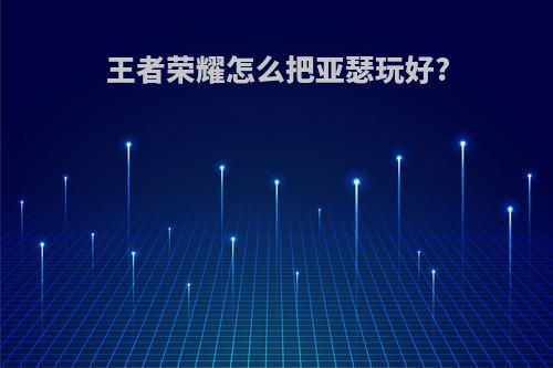 王者荣耀怎么把亚瑟玩好?