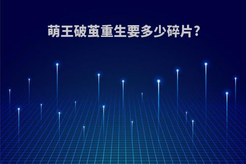 萌王破茧重生要多少碎片?