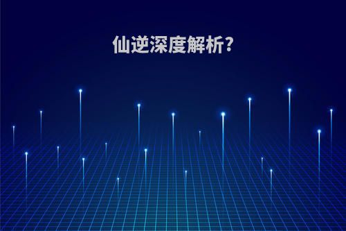 仙逆深度解析?