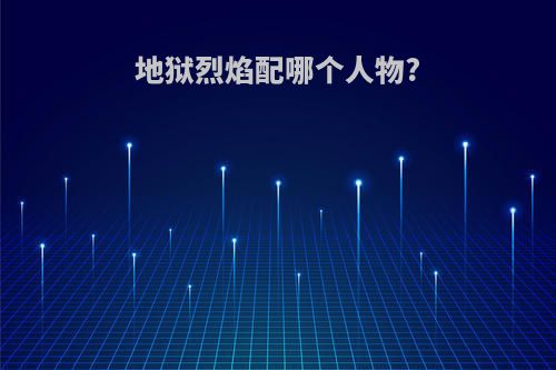 地狱烈焰配哪个人物?