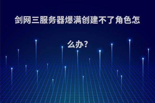 剑网三服务器爆满创建不了角色怎么办?