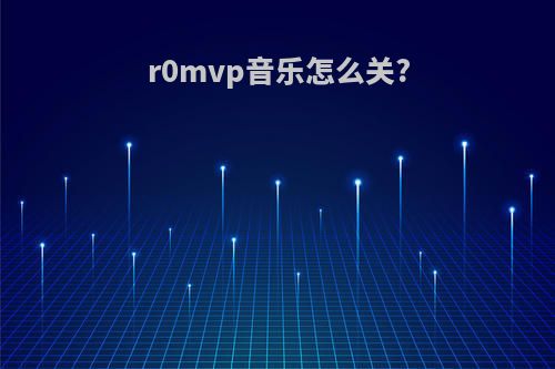 r0mvp音乐怎么关?