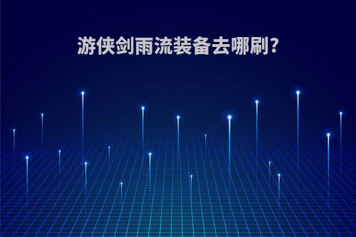 游侠剑雨流装备去哪刷?