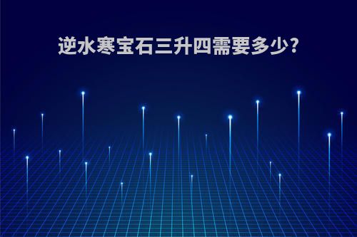 逆水寒宝石三升四需要多少?