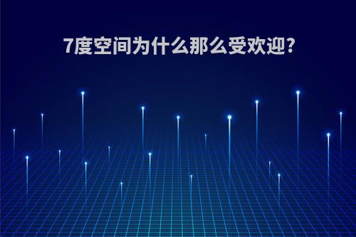 7度空间为什么那么受欢迎?