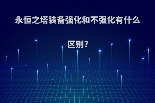 永恒之塔装备强化和不强化有什么区别?