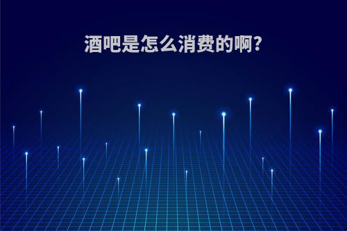 酒吧是怎么消费的啊?