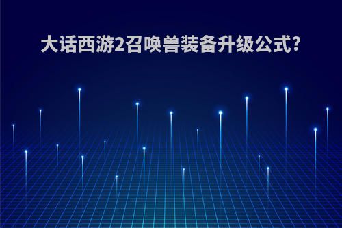 大话西游2召唤兽装备升级公式?