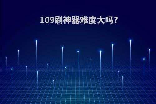 109刷神器难度大吗?