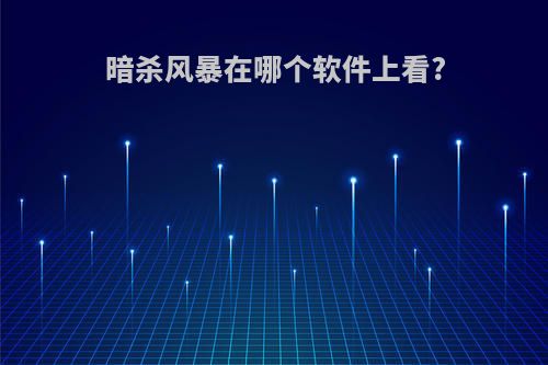 暗杀风暴在哪个软件上看?