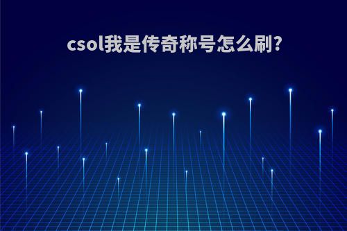 csol我是传奇称号怎么刷?