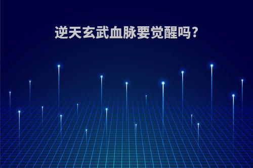 逆天玄武血脉要觉醒吗?