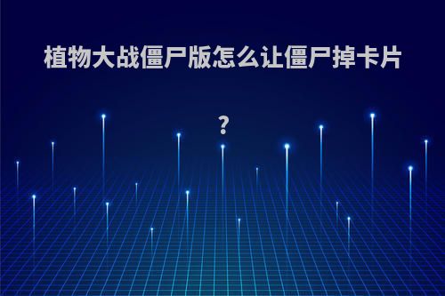 植物大战僵尸版怎么让僵尸掉卡片?