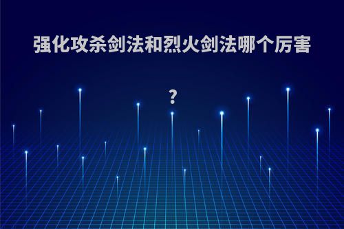 强化攻杀剑法和烈火剑法哪个厉害?