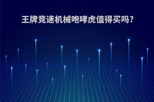 王牌竞速机械咆哮虎值得买吗?