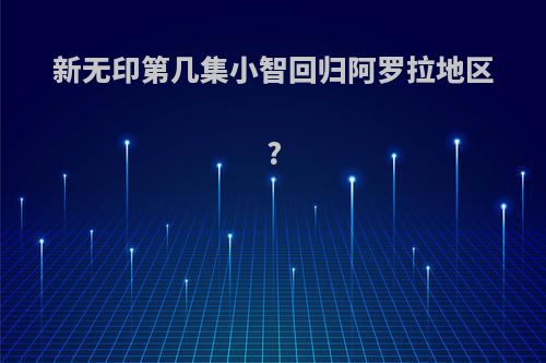 新无印第几集小智回归阿罗拉地区?