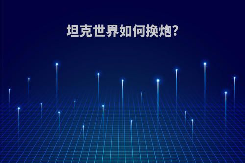 坦克世界如何换炮?