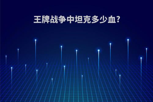 王牌战争中坦克多少血?