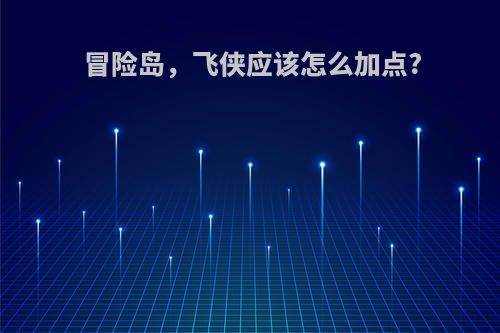 冒险岛，飞侠应该怎么加点?