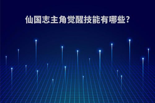 仙国志主角觉醒技能有哪些?
