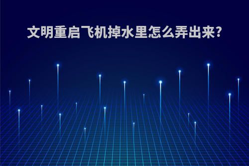 文明重启飞机掉水里怎么弄出来?