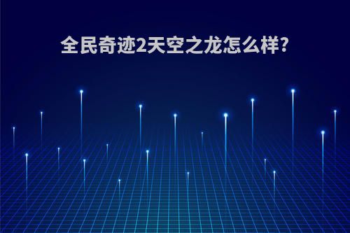 全民奇迹2天空之龙怎么样?