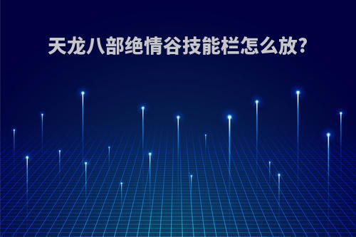 天龙八部绝情谷技能栏怎么放?