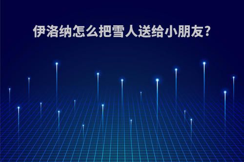 伊洛纳怎么把雪人送给小朋友?