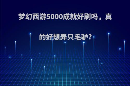 梦幻西游5000成就好刷吗，真的好想弄只毛驴?