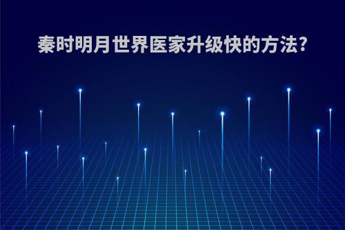 秦时明月世界医家升级快的方法?