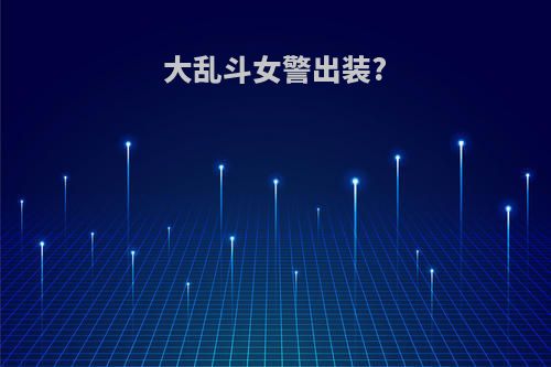 大乱斗女警出装?
