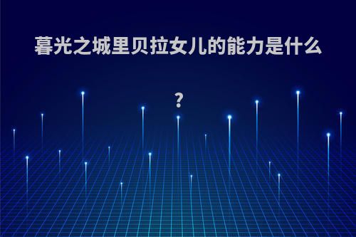 暮光之城里贝拉女儿的能力是什么?