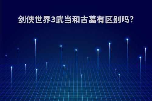 剑侠世界3武当和古墓有区别吗?