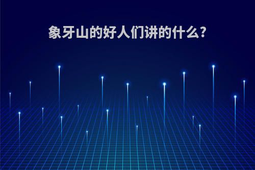 象牙山的好人们讲的什么?