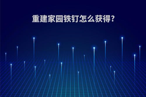 重建家园铁钉怎么获得?