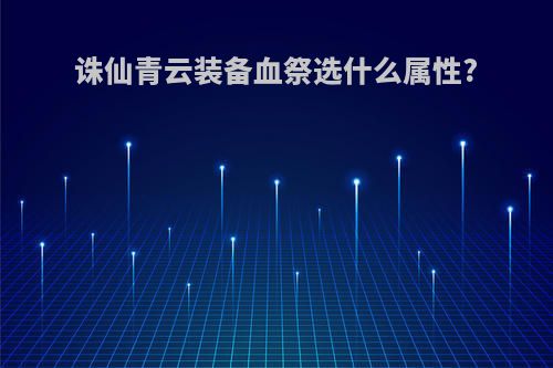 诛仙青云装备血祭选什么属性?