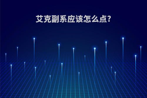 艾克副系应该怎么点?